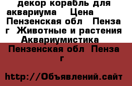 декор корабль для аквариума  › Цена ­ 500 - Пензенская обл., Пенза г. Животные и растения » Аквариумистика   . Пензенская обл.,Пенза г.